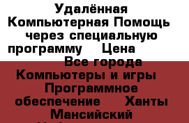 Удалённая Компьютерная Помощь, через специальную программу. › Цена ­ 500-1500 - Все города Компьютеры и игры » Программное обеспечение   . Ханты-Мансийский,Нефтеюганск г.